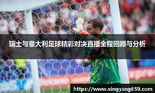 瑞士与意大利足球精彩对决直播全程回顾与分析