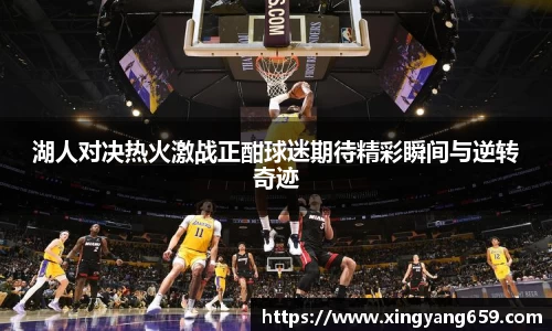 湖人对决热火激战正酣球迷期待精彩瞬间与逆转奇迹