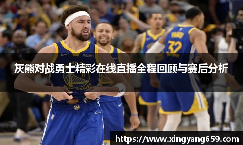 灰熊对战勇士精彩在线直播全程回顾与赛后分析
